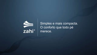 Simples e mais compacta.
O conforto que todo pé
merece.
 