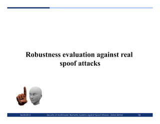 Robustness evaluation against real
               spoof attacks




06-03-2012   Security of Multimodal Biometric Systems against Spoof Attacks - Zahid Akhtar   18
 