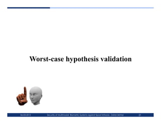 Worst-case hypothesis validation




06-03-2012   Security of Multimodal Biometric Systems against Spoof Attacks - Zahid Akhtar   21
 