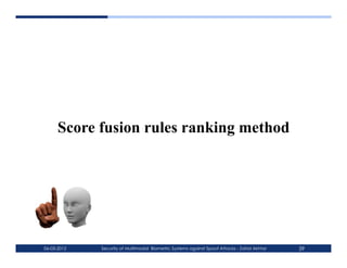 Score fusion rules ranking method




06-03-2012   Security of Multimodal Biometric Systems against Spoof Attacks - Zahid Akhtar   39
 
