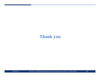 Thank you




06-03-2012   Security of Multimodal Biometric Systems against Spoof Attacks - Zahid Akhtar   46
 