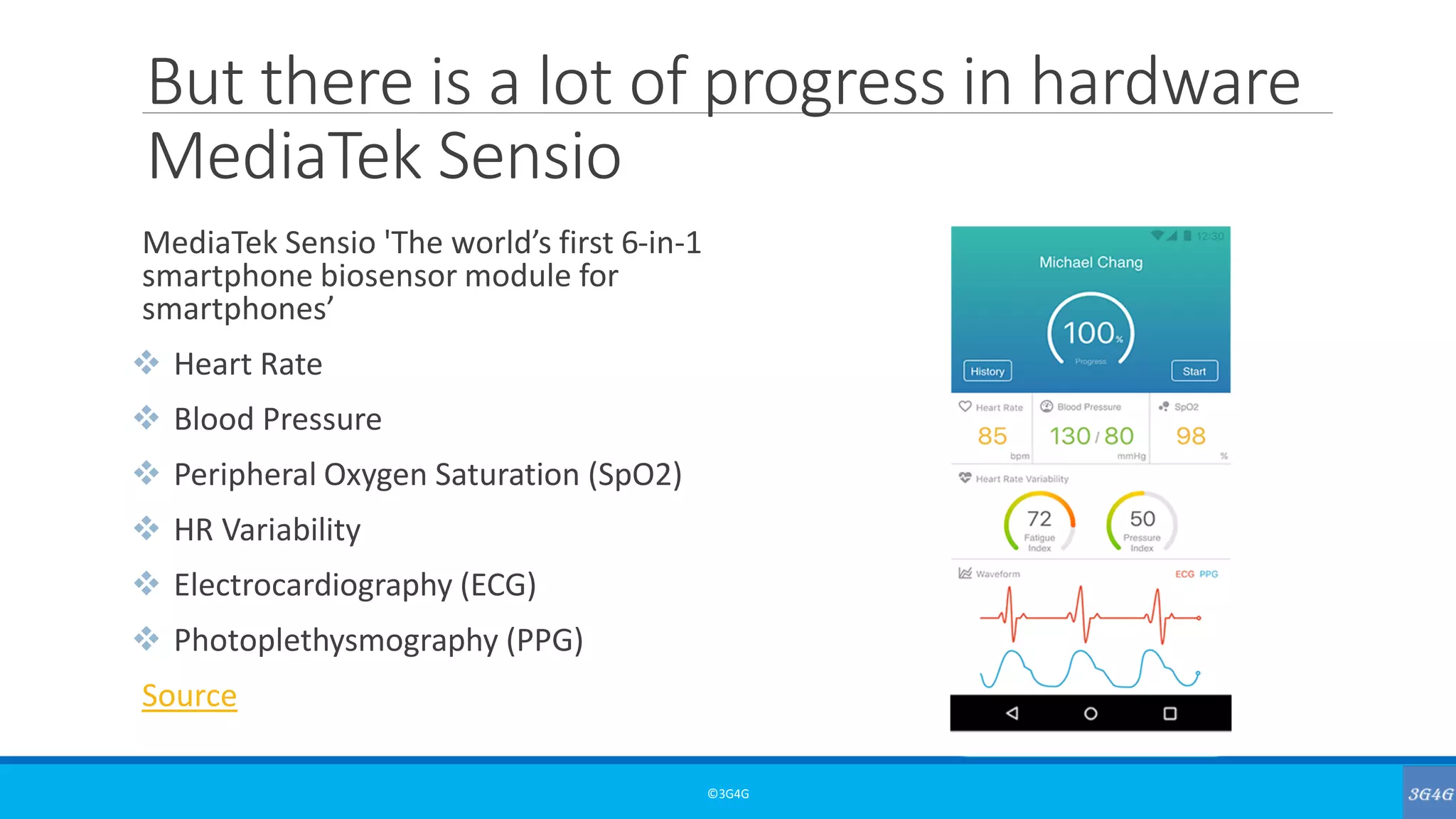 But there is a lot of progress in hardware
MediaTek Sensio
MediaTek Sensio 'The world’s first 6-in-1
smartphone biosensor module for
smartphones’
❖ Heart Rate
❖ Blood Pressure
❖ Peripheral Oxygen Saturation (SpO2)
❖ HR Variability
❖ Electrocardiography (ECG)
❖ Photoplethysmography (PPG)
Source
©3G4G
 