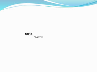TOPIC:
PLASTIC
 