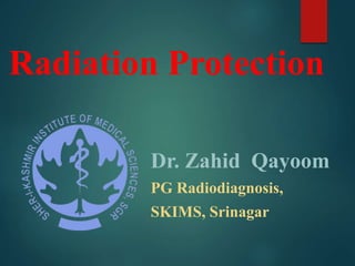 Radiation Protection
Dr. Zahid Qayoom
PG Radiodiagnosis,
SKIMS, Srinagar
 