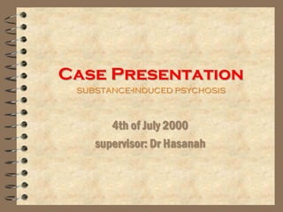 Case Presentation
substance-induced psychosis
4th of July 2000
supervisor: Dr Hasanah
 