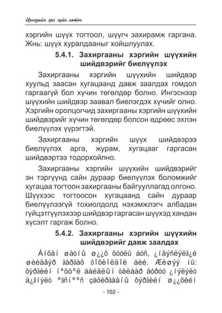 Èðãýäèéí ýðõ ç¿éí õºòº÷ 
õýðãèéí ø¿¿õ òîãòîîë, ø¿¿ã÷ çàõèðàìæ ãàðãàíà. 
Æíü: ø¿¿õ õóðàëäààíûã õîéøëóóëàõ. 
5.4.1. Çàõèðãààíû õýðãèéí ø¿¿õèéí 
øèéäâýðèéã áèåë¿¿ëýõ 
Çàõèðãààíû õýðãèéí ø¿¿õèéí øèéäâýð 
õóóëüä çààñàí õóãàöààíä äàâæ çààëäàõ ãîìäîë 
ãàðãààã¿é áîë õ¿÷èí òºãºëäºð áîëíî. Èíãýñíýýð 
ø¿¿õèéí øèéäâýð çààâàë áèåëýãäýõ õ¿÷èéã îëíî. 
Õýðãèéí îðîëöîã÷èä çàõèðãààíû õýðãèéí ø¿¿õèéí 
øèéäâýðèéã õ¿÷èí òºãºëäºð áîëñîí ºäðººñ ýõëýí 
áèåë¿¿ëýõ ¿¿ðýãòýé. 
Çàõèðãààíû õýðãèéí ø¿¿õ øèéäâýðýý 
áèåë¿¿ëýõ àðãà, æóðàì, õóãàöààã ãàðãàñàí 
øèéäâýðòýý òîäîðõîéëíî. 
Çàõèðãààíû õýðãèéí ø¿¿õèéí øèéäâýðèéã 
ýí òýðã¿¿íä ñàéí äóðààð áèåë¿¿ëýõ áîëîìæèéã 
õóãàöàà òîãòîîí çàõèðãààíû áàéãóóëëàãàä îëãîíî. 
Ø¿¿õýýñ òîãòîîñîí õóãàöààíä ñàéí äóðààð 
áèåë¿¿ëýýã¿é òîõèîëäîëä íýõýìæëýã÷ àëáàäàí 
ã¿éöýòã¿¿ëýõýýð øèéäâýð ãàðãàñàí ø¿¿õýä õàíäàí 
õ¿ñýëò ãàðãàæ áîëíî. 
5.4.2. Çàõèðãààíû õýðãèéí ø¿¿õèéí 
øèéäâýðèéã äàâæ çààëäàõ 
Àíõàí øàòíû ø¿¿õ õóóëü áóñ, ¿íäýñëýëã¿é 
øèéäâýð ãàðãàõ òîõèîëäîë áèé. Æèøýý íü: 
õýðãèéí íºõöºë áàéäëûí òàëààð áóðóó ¿íýëýëò 
ä¿ãíýëò ºãñíººñ çàõèðãààíû õýðãèéí ø¿¿õèéí 
- 102 - 
 