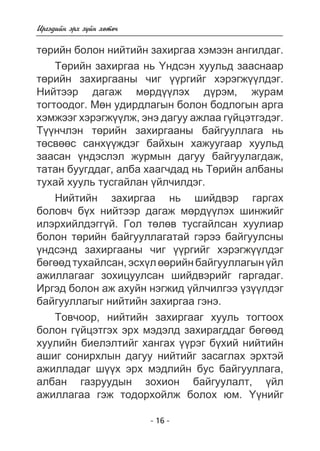 Èðãýäèéí ýðõ ç¿éí õºòº÷ 
òºðèéí áîëîí íèéòèéí çàõèðãàà õýìýýí àíãèëäàã. 
Òºðèéí çàõèðãàà íü ¯íäñýí õóóëüä çààñíààð 
òºðèéí çàõèðãààíû ÷èã ¿¿ðãèéã õýðýãæ¿¿ëäýã. 
Íèéòýýð äàãàæ ìºðä¿¿ëýõ ä¿ðýì, æóðàì 
òîãòîîäîã. Ìºí óäèðäëàãûí áîëîí áîäëîãûí àðãà 
õýìæýýã õýðýãæ¿¿ëæ, ýíý äàãóó àæëàà ã¿éöýòãýäýã. 
Ò¿¿í÷ëýí òºðèéí çàõèðãààíû áàéãóóëëàãà íü 
òºñâººñ ñàíõ¿¿æäýã áàéõûí õàæóóãààð õóóëüä 
çààñàí ¿íäýñëýë æóðìûí äàãóó áàéãóóëàãäàæ, 
òàòàí áóóãääàã, àëáà õààã÷äàä íü Òºðèéí àëáàíû 
òóõàé õóóëü òóñãàéëàí ¿éë÷èëäýã. 
Íèéòèéí çàõèðãàà íü øèéäâýð ãàðãàõ 
áîëîâ÷ á¿õ íèéòýýð äàãàæ ìºðä¿¿ëýõ øèíæèéã 
èëýðõèéëäýãã¿é. Ãîë òºëºâ òóñãàéëñàí õóóëèàð 
áîëîí òºðèéí áàéãóóëëàãàòàé ãýðýý áàéãóóëñíû 
¿íäñýíä çàõèðãààíû ÷èã ¿¿ðãèéã õýðýãæ¿¿ëäýã 
áºãººä òóõàéëñàí, ýñõ¿ë ººðèéí áàéãóóëëàãûí ¿éë 
àæèëëàãààã çîõèöóóëñàí øèéäâýðèéã ãàðãàäàã. 
Èðãýä áîëîí àæ àõóéí íýãæèä ¿éë÷èëãýý ¿ç¿¿ëäýã 
áàéãóóëëàãûã íèéòèéí çàõèðãàà ãýíý. 
Òîâ÷îîð, íèéòèéí çàõèðãààã õóóëü òîãòîîõ 
áîëîí ã¿éöýòãýõ ýðõ ìýäýëä çàõèðàãääàã áºãººä 
õóóëèéí áèåëýëòèéã õàíãàõ ¿¿ðýã á¿õèé íèéòèéí 
àøèã ñîíèðõëûí äàãóó íèéòèéã çàñàãëàõ ýðõòýé 
àæèëëàäàã ø¿¿õ ýðõ ìýäëèéí áóñ áàéãóóëëàãà, 
àëáàí ãàçðóóäûí çîõèîí áàéãóóëàëò, ¿éë 
àæèëëàãàà ãýæ òîäîðõîéëæ áîëîõ þì. ¯¿íèéã 
- 16 - 
 