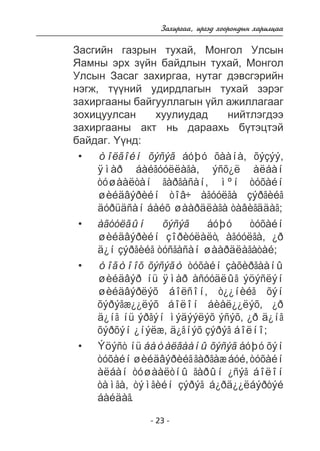Çàõèðãàà, èðãýä õîîðîíäûí õàðèëöàà 
Çàñãèéí ãàçðûí òóõàé, Ìîíãîë Óëñûí 
ßàìíû ýðõ ç¿éí áàéäëûí òóõàé, Ìîíãîë 
Óëñûí Çàñàã çàõèðãàà, íóòàã äýâñãýðèéí 
íýãæ, ò¿¿íèé óäèðäëàãûí òóõàé çýðýã 
çàõèðãààíû áàéãóóëëàãûí ¿éë àæèëëàãààã 
çîõèöóóëñàí õóóëèóäàä íèéòëýãäýý 
çàõèðãààíû àêò íü äàðààõü á¿òýöòýé 
áàéäàã. ¯¿íä: 
òîëãîéí õýñýã áóþó õààíà, õýçýý, 
ÿìàð áàéãóóëëàãà, ýñõ¿ë àëáàí 
òóøààëòàí ãàðãàñàí, ìºí òóõàéí 
øèéäâýðèéí òîâ÷ àãóóëãà çýðãèéã 
äóðüäñàí áàéõ øààðäëàãà òàâèãääàã; 
àãóóëãûí õýñýã áóþó òóõàéí 
øèéäâýðèéí çîðèóëàëò, àãóóëãà, ¿ð 
ä¿í çýðãèéã òóñãàñàí øààðäëàãàòàé; 
òîãòîîõ õýñýãò òóõàéí çàõèðãààíû 
øèéäâýð íü ÿìàð àñóóäëûã ýöýñëýí 
øèéäâýðëýõ áîëñîí, ò¿¿íèéã õýí 
õýðýãæ¿¿ëýõ áîëîí áèåë¿¿ëýõ, ¿ð 
ä¿íã íü ýðãýí ìýäýýëýõ ýñýõ, ¿ð ä¿íã 
õýðõýí ¿íýëæ, ä¿ãíýõ çýðýã áîëíî; 
Ýöýñò íü áàòàëãààíû õýñýã áóþó õýí 
òóõàéí øèéäâýðèéã ãàðãàæ áóé, òóõàéí 
àëáàí òóøààëòíû ãàðûí ¿ñýã áîëîí 
òàìãà, òýìãèéí çýðýã á¿ðä¿¿ëáýðòýé 
áàéäàã. 
- 23 - 
• 
• 
• 
• 
 