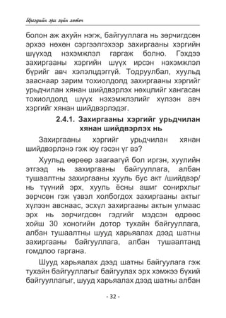Èðãýäèéí ýðõ ç¿éí õºòº÷ 
áîëîí àæ àõóéí íýãæ, áàéãóóëëàãà íü çºð÷èãäñºí 
ýðõýý íºõºí ñýðãýýëãýõýýð çàõèðãààíû õýðãèéí 
ø¿¿õýä íýõýìæëýë ãàðãàæ áîëíî. Ãýõäýý 
çàõèðãààíû õýðãèéí ø¿¿õ èðñýí íýõýìæëýë 
á¿ðèéã àâ÷ õýëýëöäýãã¿é. Òîäðóóëáàë, õóóëüä 
çààñíààð çàðèì òîõèîëäîëä çàõèðãààíû õýðãèéã 
óðüä÷èëàí õÿíàí øèéäâýðëýõ íºõöëèéã õàíãàñàí 
òîõèîëäîëä ø¿¿õ íýõýìæëýëèéã õ¿ëýýí àâ÷ 
õýðãèéã õÿíàí øèéäâýðëýäýã. 
2.4.1. Çàõèðãààíû õýðãèéã óðüä÷èëàí 
õÿíàí øèéäâýðëýõ íü 
Çàõèðãààíû õýðãèéã óðüä÷èëàí õÿíàí 
øèéäâýðëýíý ãýæ þó ãýñýí ¿ã âý? 
Õóóëüä ººðººð çààãààã¿é áîë èðãýí, õóóëèéí 
ýòãýýä íü çàõèðãààíû áàéãóóëëàãà, àëáàí 
òóøààëòíû çàõèðãààíû õóóëü áóñ àêò /øèéäâýð/ 
íü ò¿¿íèé ýðõ, õóóëü ¸ñíû àøèã ñîíèðõëûã 
çºð÷ñºí ãýæ ¿çâýë õîëáîãäîõ çàõèðãààíû àêòûã 
õ¿ëýýí àâñíààñ, ýñõ¿ë çàõèðãààíû àêòûí óëìààñ 
ýðõ íü çºð÷èãäñºí ãýäãèéã ìýäñýí ºäðººñ 
õîéø 30 õîíîãèéí äîòîð òóõàéí áàéãóóëëàãà, 
àëáàí òóøààëòíû øóóä õàðüÿàëàõ äýýä øàòíû 
çàõèðãààíû áàéãóóëëàãà, àëáàí òóøààëòàíä 
ãîìäëîî ãàðãàíà. 
Øóóä õàðüÿàëàõ äýýä øàòíû áàéãóóëàãà ãýæ 
òóõàéí áàéãóóëëàãûã áàéãóóëàõ ýðõ õýìæýý á¿õèé 
áàéãóóëëàãûã, øóóä õàðüÿàëàõ äýýä øàòíû àëáàí 
- 32 - 
 
