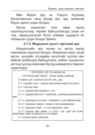 Çàõèðãàà, èðãýä õîîðîíäûí õàðèëöàà 
Ìºí Ìýäýõ ýðõ íü ¯íäñýí Õóóëèàð 
áàòàëãààæñàí òàíû áóñàä ýðõ, ýðõ ÷ºëººãºº 
á¿ðýí ýäëýõ ¿íäýñ áîëäîã. 
Èðãýä ìýäýýëýë îëæ àâàõ ýðõýý 
õýðýãæ¿¿ëñíýýð òºðèéí áàéãóóëëàãóóä óëàì èë 
òîä, õàðèóöëàãàòàé áîëæ óëìààð øóäàðãà ¸ñ 
òºëºâøèõ ñóóðü áîëäîã áàéíà. 
3.7.3. Ìýäýýëýë õ¿ñýã÷ èðãýíèé ýðõ 
Ìýäýýëëèéí ýðõ ÷ºëºº íü èðãýä ýðõýý 
õàìãààëàõ õýðýãñýë áîëäîã. Ìýäýýëýë àâàõ òóõàé 
èðãýí, õóóëèéí ýòãýýäèéí õ¿ñýëòèéã õ¿ëýýí àâ÷ 
áàéãàà õîëáîãäîõ áàéãóóëëàãà, àëáàí òóøààëòàí 
èðãýíä õóóëüä çààñíààñ áóñàä øààðäëàãà òàâèõûã 
õîðèãëîäîã. 
ÌÝÄÝÝËËÈÉÍ ÈË ÒÎÄ ÁÀÉÄÀË ÁÀ 
ÌÝÄÝÝËÝË ÀÂÀÕ ÝÐÕÈÉÍ ÒÓÕÀÉ ÒÓÕÀÉ ÕÓÓËÈÀÑ 
12 äóãààð ç¿éë.Ìýäýýëýë õ¿ñýã÷èéí ýðõ, ¿¿ðýã 
12.1.Ìýäýýëýë õ¿ñýã÷ ìýäýýëýë àâàõ òàëààð äàðààõ ýðõ ýäýëíý: 
12.1.1.ýðõ òýãø áàéõ; 
12.1.2.ìýäýýëýë àâàõ õýëáýðýý ñîíãîõ; 
12.1.3.ìýäýýëýë àâàõ áîëñîí øààðäëàãà, ¿íäýñëýëýý òàéëáàðëàõã¿é 
- 59 - 
áàéõ; 
12.1.4.ìýäýýëýëòýé õîëáîãäñîí àñóóäëààð íýìýëò ëàâëàãàà àâàõ; 
12.1.5.ìýäýýëëèéí àãóóëãûí òàëààð àìààð òàéëáàðëóóëàõ; 
12.1.6.ìýäýýëëèéí àëáàí ¸ñíû ýõ ñóðâàëæèéã ìýäýõ; 
12.1.7.ìýäýýëýë àâàõ ýðõèéã íü çºð÷ñºí ãýæ ¿çâýë ýðõ á¿õèé 
áàéãóóëëàãà, àëáàí òóøààëòàíä ãîìäîë ãàðãàõ; 
12.1.8.õóóëüä çààñàí áóñàä ýðõ. 
 