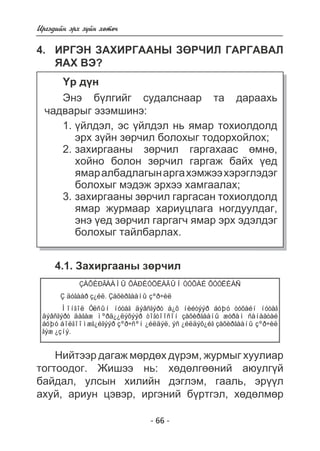 Èðãýäèéí ýðõ ç¿éí õºòº÷ 
4. ÈÐÃÝÍ ÇÀÕÈÐÃÀÀÍÛ ÇªÐ×ÈË ÃÀÐÃÀÂÀË 
ßÀÕ ÂÝ? 
¯ð ä¿í 
Ýíý á¿ëãèéã ñóäàëñíààð òà äàðààõü 
÷àäâàðûã ýçýìøèíý: 
¿éëäýë, ýñ ¿éëäýë íü ÿìàð òîõèîëäîëä 
ýðõ ç¿éí çºð÷èë áîëîõûã òîäîðõîéëîõ; 
çàõèðãààíû çºð÷èë ãàðãàõààñ ºìíº, 
õîéíî áîëîí çºð÷èë ãàðãàæ áàéõ ¿åä 
ÿìàð àëáàäëàãûí àðãà õýìæýý õýðýãëýäýã 
áîëîõûã ìýäýæ ýðõýý õàìãààëàõ; 
çàõèðãààíû çºð÷èë ãàðãàñàí òîõèîëäîëä 
ÿìàð æóðìààð õàðèóöëàãà íîãäóóëäàã, 
ýíý ¿åä çºð÷èë ãàðãàã÷ ÿìàð ýðõ ýäýëäýã 
áîëîõûã òàéëáàðëàõ. 
- 66 - 
1. 
2. 
3. 
4.1. Çàõèðãààíû çºð÷èë 
ÇÀÕÈÐÃÀÀÍÛ ÕÀÐÈÓÖËÀÃÛÍ ÒÓÕÀÉ ÕÓÓËÈÀÑ 
Ç äóãààð ç¿éë. Çàõèðãààíû çºð÷èë 
Ìîíãîë Óëñûí íóòàã äýâñãýðò á¿õ íèéòýýð áóþó òóõàéí íóòàã 
äýâñãýðò äàãàæ ìºðä¿¿ëýõýýð òîãòîîñîí çàõèðãààíû æóðàì ñàíààòàé 
áóþó áîëãîîìæã¿éãýýð çºð÷ñºí ¿éëäýë, ýñ ¿éëäýõ¿éã çàõèðãààíû çºð÷èë 
ãýæ ¿çíý. 
Íèéòýýð äàãàæ ìºðäºõ ä¿ðýì, æóðìûã õóóëèàð 
òîãòîîäîã. Æèøýý íü: õºäºëãººíèé àþóëã¿é 
áàéäàë, óëñûí õèëèéí äýãëýì, ãààëü, ýð¿¿ë 
àõóé, àðèóí öýâýð, èðãýíèé á¿ðòãýë, õºäºëìºð 
 