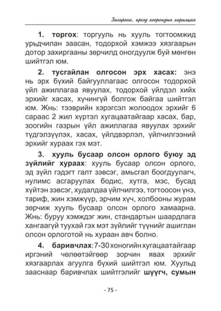 Çàõèðãàà, èðãýä õîîðîíäûí õàðèëöàà 
1. òîðãîõ: òîðãóóëü íü õóóëü òîãòîîìæèä 
óðüä÷èëàí çààñàí, òîäîðõîé õýìæýý õÿçãààðûí 
äîòîð çàõèðãààíû çºð÷èëä îíîãäóóëæ áóé ìºíãºí 
øèéòãýë þì. 
2. òóñãàéëàí îëãîñîí ýðõ õàñàõ: ýíý 
íü ýðõ á¿õèé áàéãóóëëàãààñ îëãîñîí òîäîðõîé 
¿éë àæèëëàãàà ÿâóóëàõ, òîäîðõîé ¿éëäýë õèéõ 
ýðõèéã õàñàõ, õ¿÷èíã¿é áîëãîæ áàéãàà øèéòãýë 
þì. Æíü: òýýâðèéí õýðýãñýë æîëîîäîõ ýðõèéã 6 
ñàðààñ 2 æèë õ¿ðòýë õóãàöààòàéãààð õàñàõ, áàð, 
çîîãèéí ãàçðûí ¿éë àæèëëàãàà ÿâóóëàõ ýðõèéã 
ò¿äãýëç¿¿ëýõ, õàñàõ, ¿éëäâýðëýë, ¿éë÷èëãýýíèé 
ýðõèéã õóðààõ ãýõ ìýò. 
3. õóóëü áóñààð îëñîí îðëîãî áóþó ýä 
ç¿éëèéã õóðààõ: õóóëü áóñààð îëñîí îðëîãî, 
ýä ç¿éë ãýäýãò ãàëò çýâñýã, àìüñãàë áîîãäóóëàã÷, 
íóëèìñ àñãàðóóëàõ áîäèñ, õóòãà, ìýñ, áóñàä 
õ¿éòýí çýâñýã, õóäàëäàà ¿éë÷èëãýý, òîãòîîñîí ¿íý, 
òàðèô, æèí õýìæ¿¿ð, ýð÷èì õ¿÷, õîëáîîíû æóðàì 
çºð÷èæ õóóëü áóñààð îëñîí îðëîãî õàìààðíà. 
Æíü: áóðóó õýìæäýã æèí, ñòàíäàðòûí øààðäëàãà 
õàíãààã¿é òóóõàé ãýõ ìýò ç¿éëèéã ò¿¿íèéã àøèãëàí 
îëñîí îðëîãîòîé íü õóðààí àâ÷ áîëíî. 
4. áàðèâ÷ëàõ: 7-Ç0 õîíîãèéí õóãàöààòàéãààð 
èðãýíèé ÷ºëººòýéãººð çîð÷èí ÿâàõ ýðõèéã 
õÿçãààðëàõ àãóóëãà á¿õèé øèéòãýë þì. Õóóëüä 
çààñíààð áàðèâ÷ëàõ øèéòãýëèéã ø¿¿ã÷, ñóìûí 
- 75 - 
 