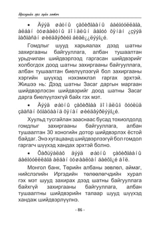 - 86 - 
Èðãýäèéí ýðõ ç¿éí õºòº÷ 
• Äýýä øàòíû çàõèðãààíû áàéãóóëëàãà, 
àëáàí òóøààëòíû ãîìäëûí äàãóó õÿíàí ¿çýýä 
ãàðãàñàí øèéäâýðèéã áèåë¿¿ëýýã¿é. 
Ãîìäëûã øóóä õàðüÿàëàõ äýýä øàòíû 
çàõèðãààíû áàéãóóëëàãà, àëáàí òóøààëòàí 
óðüä÷èëàí øèéäâýðëýýä ãàðãàñàí øèéäâýðèéã 
õîëáîãäîõ äîîä øàòíû çàõèðãààíû áàéãóóëëàãà, 
àëáàí òóøààëòàí áèåë¿¿ëýýã¿é áîë çàõèðãààíû 
õýðãèéí ø¿¿õýä íýõýìæëýë ãàðãàõ ýðõòýé. 
Æèøýý íü: Äýýä øàòíû Çàñàã äàðãûí ìàðãààí 
øèéäâýðëýñýí øèéäâýðèéã äîîä øàòíû Çàñàã 
äàðãà áèåë¿¿ëýõã¿é áàéõ ãýõ ìýò. 
• Äýýä øàòíû çàõèðãàà ãîìäëûã õóóëüä 
çààñàí õóãàöààíä õÿíàí øèéäâýðëýýã¿é. 
Õóóëüä òóñãàéëàí çààñíààñ áóñàä òîõèîëäîëä 
ãîìäëûã çàõèðãààíû áàéãóóëëàãà, àëáàí 
òóøààëòàí 30 õîíîãèéí äîòîð øèéäâýðëýõ ¸ñòîé 
áàéäàã. Ýíý õóãàöààíä øèéäâýðëýýã¿é áîë ãîìäîë 
ãàðãàã÷ ø¿¿õýä õàíäàõ ýðõòýé áîëíî. 
• Õàðüÿàëàõ äýýä øàòíû çàõèðãààíû 
áàéãóóëëëàãà àëáàí òóøààëòàí áàéõã¿é áîë. 
Ìîíãîë áàíê, Òºðèéí àëáàíû çºâëºë, àéìàã, 
íèéñëýëèéí Èðãýäèéí òºëººëºã÷äèéí õóðàë 
ãýõ ìýò øóóä çàõèðàõ äýýä øàòíû áàéãóóëëàãà 
áàéõã¿é çàõèðãààíû áàéãóóëëàãà, àëáàí 
òóøààëòíû øèéäâýðèéí òàëààð øóóä ø¿¿õýä 
õàíäàæ øèéäâýðë¿¿ëíý. 
 