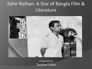 Zahir Raihan: A Star of Bangla Film &
Literature
Presented by
Tasmon Islam
 