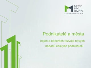 Podnikatelé a města
nejen o bariérách rozvoje nových
   nápadů českých podnikatelů
 