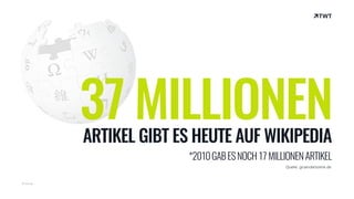 © twt.de
37 MILLIONENARTIKEL GIBT ES HEUTE AUF WIKIPEDIA
*2010GABESNOCH17MILLIONENARTIKEL
Quelle: gruenderszene.de
 