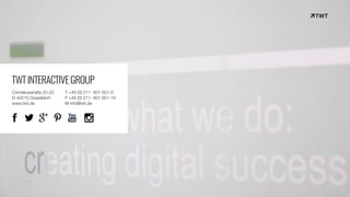 © twt.de
TWTINTERACTIVEGROUP
Corneliusstraße 20-22
D-40215 Düsseldorf
www.twt.de
T +49 (0) 211- 601 601-0
F +49 (0) 211- 601 601-19
M info@twt.de
 