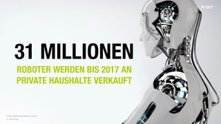 © www.twt.de
31 MILLIONEN  
ROBOTER WERDEN BIS 2017 AN  
PRIVATE HAUSHALTE VERKAUFT
Quelle: Digitale Dienstboten, wiwo.de
 