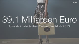 © www.twt.de
Quelle: bevh & Boniversum
39,1 Milliarden Euro
Umsatz im deutschen Online-Handel für 2013
 