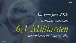 !© www.twt.de
Bis zum Jahr 2020
werden weltweit
6,1 MilliardenSmartphones im Umlauf sein.
 