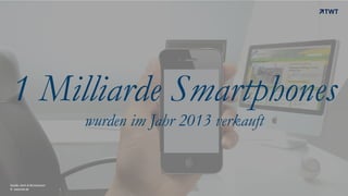 © www.twt.de
Quelle: bevh & Boniversum
1 Milliarde Smartphones
wurden im Jahr 2013 verkauft
 