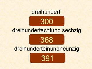 dreihundert
dreihundertachtund sechzig
dreihunderteinundneunzig
300
368
391
 