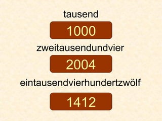 tausend
zweitausendundvier
eintausendvierhundertzwölf
1000
2004
1412
 