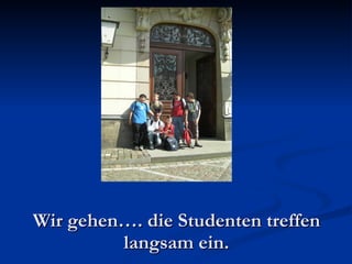 Wir gehen…. die Studenten treffen langsam ein. 