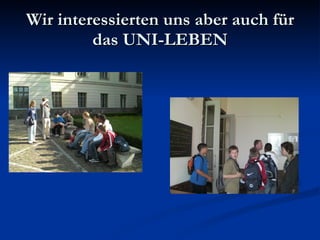 Wir interessierten uns aber auch für das UNI-LEBEN 
