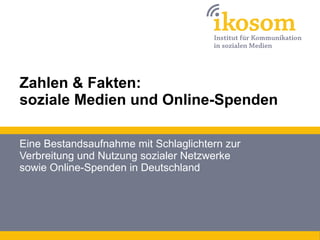 Zahlen & Fakten: soziale Medien und Online-Spenden Eine Bestandsaufnahme mit Schlaglichtern zur Verbreitung und Nutzung sozialer Netzwerke sowie Online-Spenden in Deutschland 
