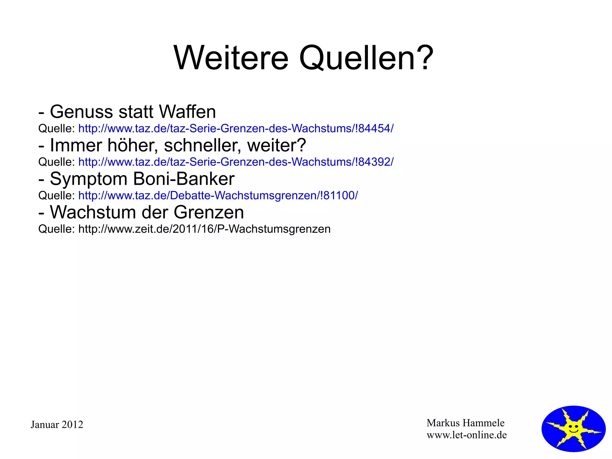 Weitere Quellen? - Genuss statt Waffen   Quelle:  http://www.taz.de/taz-Serie-Grenzen-des-Wachstums/!84454/ - Immer höher, schneller, weiter? Quelle:  http://www.taz.de/taz-Serie-Grenzen-des-Wachstums/!84392/ - Symptom Boni-Banker Quelle:  http://www.taz.de/Debatte-Wachstumsgrenzen/!81100/ - Wachstum der Grenzen Quelle: http://www.zeit.de/2011/16/P-Wachstumsgrenzen 