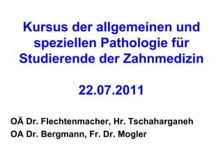 Kursus der allgemeinen und speziellen Pathologie für Studierende der Zahnmedizin 22.07.2011 ,[object Object],[object Object]