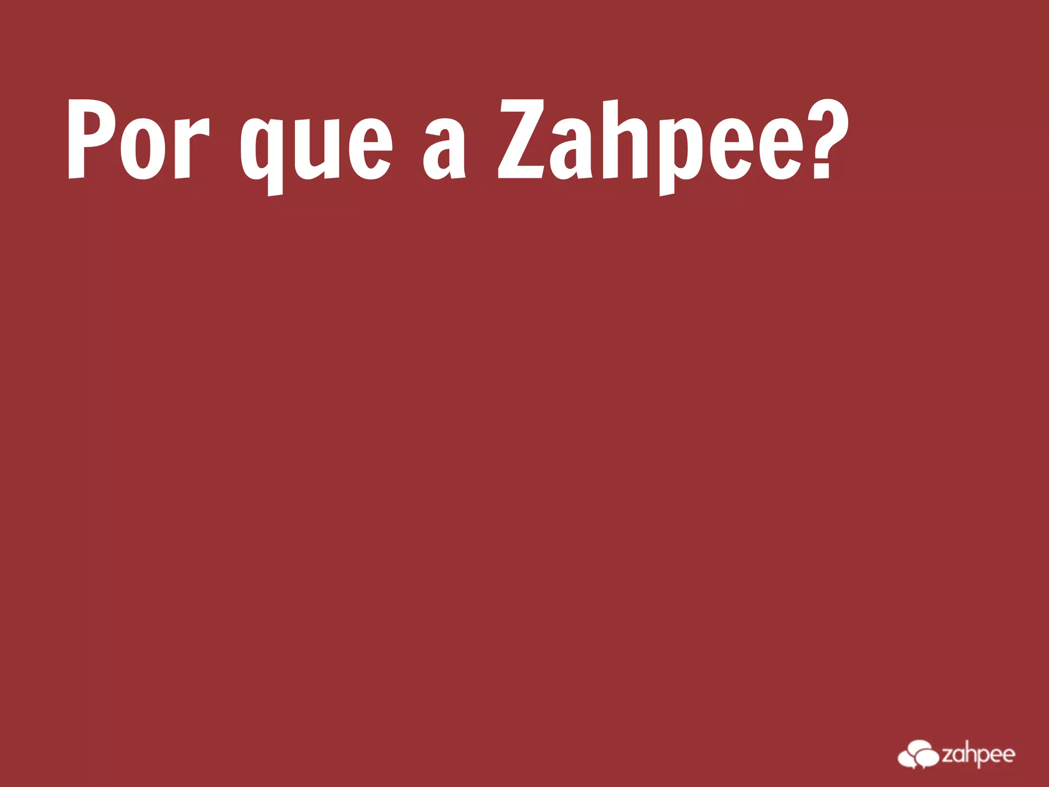 Por que a Zahpee?
 