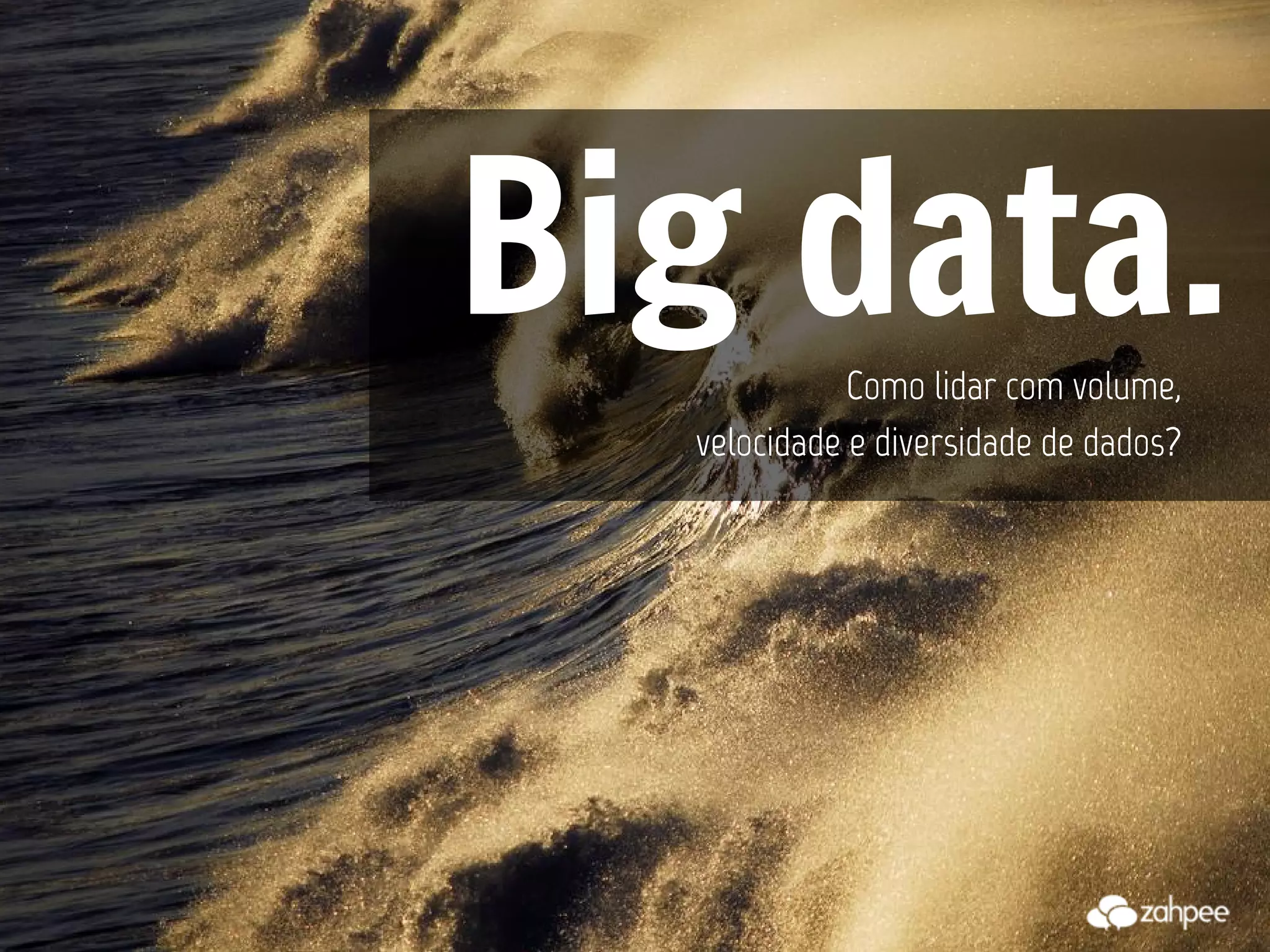 Big data.    Como lidar com volume,
  velocidade e diversidade de dados?
 
