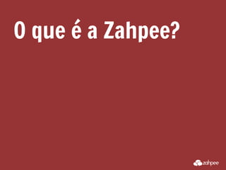 O que é a Zahpee?
 