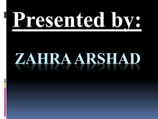 ZAHRAARSHAD
Presented by:
 