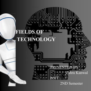 FIELDS OF
TECHNOLOGY
PRESENTED BY
Zahra Kanwal
BSIT
2ND Semester
 
