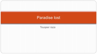 Touqeer raza
Paradise lost
 