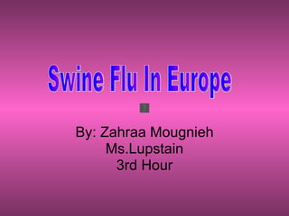 By: Zahraa Mougnieh Ms.Lupstain 3rd Hour Swine Flu In Europe 