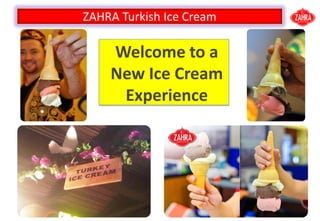 ZAHRA Turkish Ice Cream
Welcome to a
New Ice Cream
Experience
 