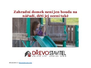 Zahradní domek není jen bouda na
nářadí, děti jej ocení také
Dřevostavitel.cz –Dřevostavby rady a tipy
 