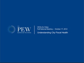 CEOs for Cities
Fall National Meeting – October 17, 2012

Understanding City Fiscal Health
 