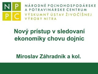 Nový prístup v sledovaní
ekonomiky chovu dojníc
Miroslav Záhradník a kol.
 