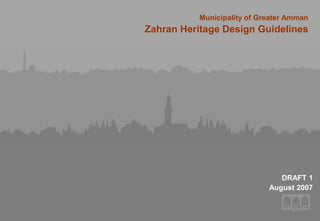 Municipality of Greater Amman
Zahran Heritage Design Guidelines
Municipality of Greater Amman
Zahran Heritage Design Guidelines
DRAFT 1
August 2007
 