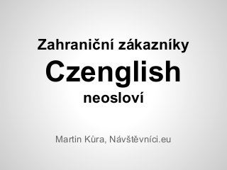 Zahraniční zákazníky

Czenglish
neosloví
Martin Kůra, Návštěvníci.eu

 