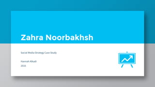 Zahra Noorbakhsh
Social Media Strategy Case Study
Hannah Alkadi
2016
 