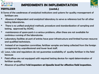 IMPEDIMENTS IN IMPLEMENTATION
FERTILIZER (contd.)
Iii Some of the weaknesses of analytical institutions and systems for qu...