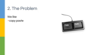 2. The Problem 
We like 
▪ copy paste 
 