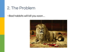 2. The Problem 
▪ Bad habbits will kill you soon… 
 