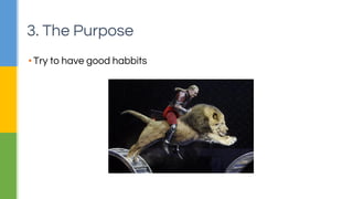 3. The Purpose 
▪ Try to have good habbits 
 